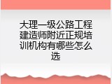 大理一级公路工程建造师附近正规培训机构有哪些怎么选
