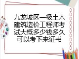 九龙坡区一级土木建筑造价工程师考试大概多少钱多久可以考下来证书