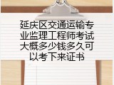 延庆区交通运输专业监理工程师考试大概多少钱多久可以考下来证书