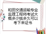 和田交通运输专业监理工程师考试大概多少钱多久可以考下来证书