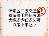 涪陵区二级交通运输造价工程师考试大概多少钱多久可以考下来证书