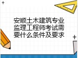 安顺土木建筑专业监理工程师考试需要什么条件及要求