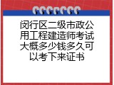 闵行区二级市政公用工程建造师考试大概多少钱多久可以考下来证书