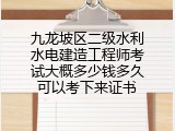 九龙坡区二级水利水电建造工程师考试大概多少钱多久可以考下来证书