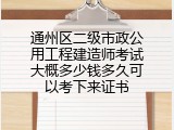 通州区二级市政公用工程建造师考试大概多少钱多久可以考下来证书