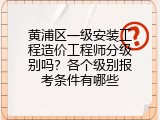黄浦区一级安装工程造价工程师分级别吗？各个级别报考条件有哪些