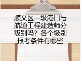 顺义区一级港口与航道工程建造师分级别吗？各个级别报考条件有哪些