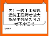内江一级土木建筑造价工程师考试大概多少钱多久可以考下来证书