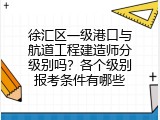 徐汇区一级港口与航道工程建造师分级别吗？各个级别报考条件有哪些