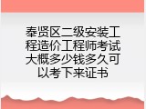 奉贤区二级安装工程造价工程师考试大概多少钱多久可以考下来证书