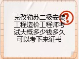 克孜勒苏二级安装工程造价工程师考试大概多少钱多久可以考下来证书