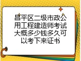 昌平区二级市政公用工程建造师考试大概多少钱多久可以考下来证书