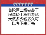 普陀区二级安装工程造价工程师考试大概多少钱多久可以考下来证书