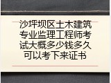 沙坪坝区土木建筑专业监理工程师考试大概多少钱多久可以考下来证书