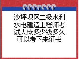 沙坪坝区二级水利水电建造工程师考试大概多少钱多久可以考下来证书