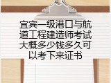 宜宾一级港口与航道工程建造师考试大概多少钱多久可以考下来证书