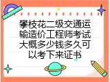 攀枝花二级交通运输造价工程师考试大概多少钱多久可以考下来证书