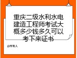 重庆二级水利水电建造工程师考试大概多少钱多久可以考下来证书