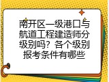 南开区一级港口与航道工程建造师分级别吗？各个级别报考条件有哪些