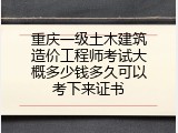 重庆一级土木建筑造价工程师考试大概多少钱多久可以考下来证书