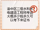 渝中区二级水利水电建造工程师考试大概多少钱多久可以考下来证书