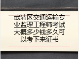 武清区交通运输专业监理工程师考试大概多少钱多久可以考下来证书