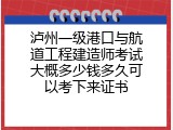 泸州一级港口与航道工程建造师考试大概多少钱多久可以考下来证书