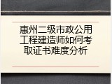 惠州二级市政公用工程建造师如何考取证书难度分析