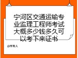 宁河区交通运输专业监理工程师考试大概多少钱多久可以考下来证书