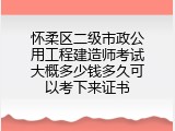 怀柔区二级市政公用工程建造师考试大概多少钱多久可以考下来证书