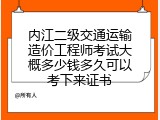 内江二级交通运输造价工程师考试大概多少钱多久可以考下来证书