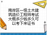 南岸区一级土木建筑造价工程师考试大概多少钱多久可以考下来证书