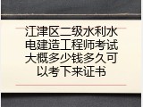 江津区二级水利水电建造工程师考试大概多少钱多久可以考下来证书