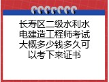 长寿区二级水利水电建造工程师考试大概多少钱多久可以考下来证书