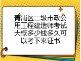 青浦区二级市政公用工程建造师考试大概多少钱多久可以考下来证书