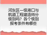 河东区一级港口与航道工程建造师分级别吗？各个级别报考条件有哪些