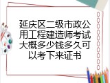 延庆区二级市政公用工程建造师考试大概多少钱多久可以考下来证书