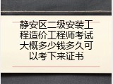 静安区二级安装工程造价工程师考试大概多少钱多久可以考下来证书