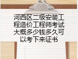 河西区二级安装工程造价工程师考试大概多少钱多久可以考下来证书