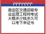 嘉定区交通运输专业监理工程师考试大概多少钱多久可以考下来证书