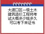 大渡口区一级土木建筑造价工程师考试大概多少钱多久可以考下来证书