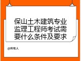 保山土木建筑专业监理工程师考试需要什么条件及要求