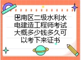 巴南区二级水利水电建造工程师考试大概多少钱多久可以考下来证书