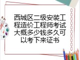 西城区二级安装工程造价工程师考试大概多少钱多久可以考下来证书