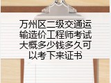 万州区二级交通运输造价工程师考试大概多少钱多久可以考下来证书