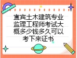 宜宾土木建筑专业监理工程师考试大概多少钱多久可以考下来证书