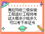 克拉玛依二级安装工程造价工程师考试大概多少钱多久可以考下来证书