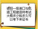 德阳一级港口与航道工程建造师考试大概多少钱多久可以考下来证书