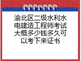 渝北区二级水利水电建造工程师考试大概多少钱多久可以考下来证书