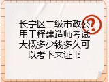 长宁区二级市政公用工程建造师考试大概多少钱多久可以考下来证书